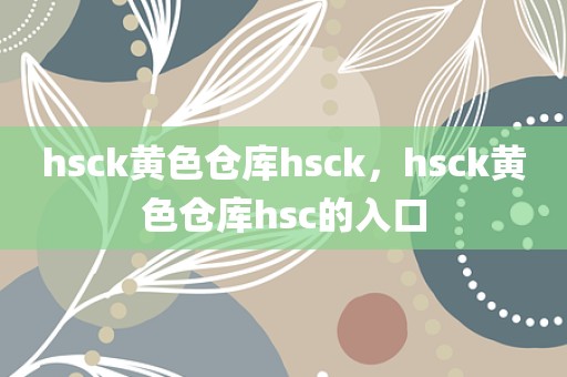 hsck黄色仓库hsck，hsck黄色仓库hsc的入口