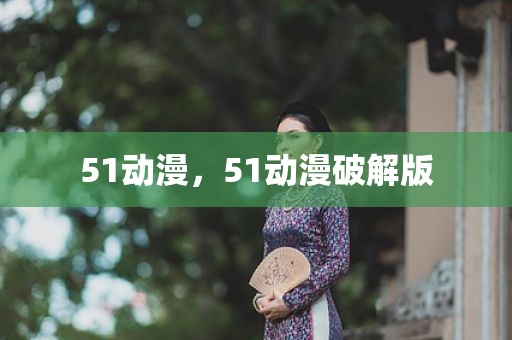 51动漫，51动漫破解版