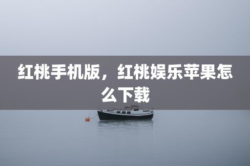 红桃手机版，红桃娱乐苹果怎么下载