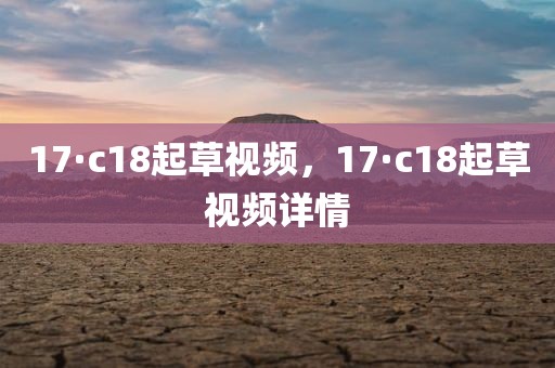 17·c18起草视频，17·c18起草视频详情