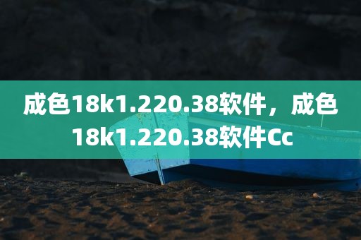 成色18k1.220.38软件，成色18k1.220.38软件Cc
