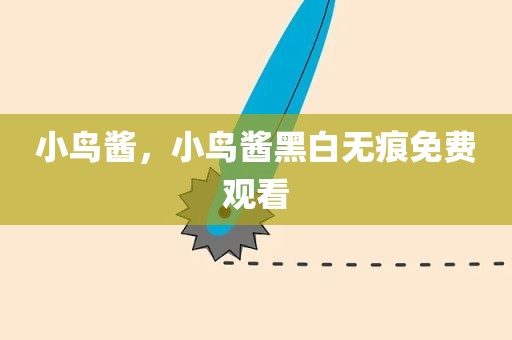 小鸟酱，小鸟酱黑白无痕免费观看