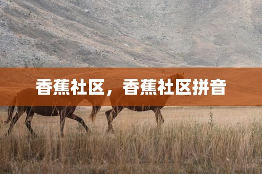 香蕉社区，香蕉社区拼音