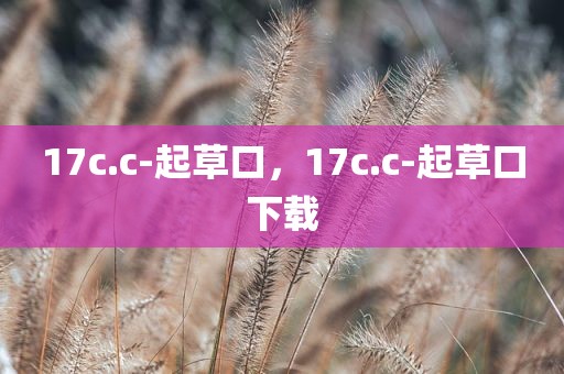 17c.c-起草口，17c.c-起草口下载