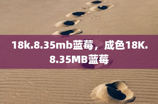 18k.8.35mb蓝莓，成色18K.8.35MB蓝莓