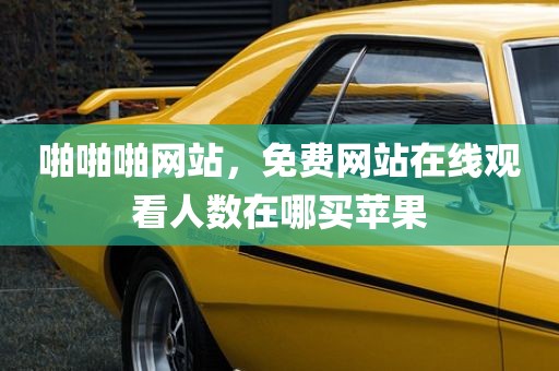啪啪啪网站，免费网站在线观看人数在哪买苹果
