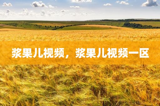 浆果儿视频，浆果儿视频一区