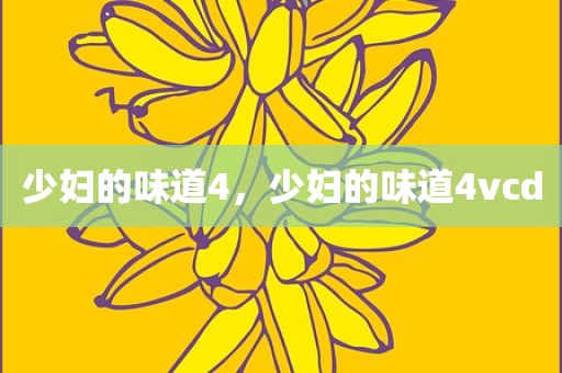 少妇的味道4，少妇的味道4vcd
