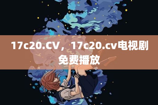 17c20.CV，17c20.cv电视剧免费播放