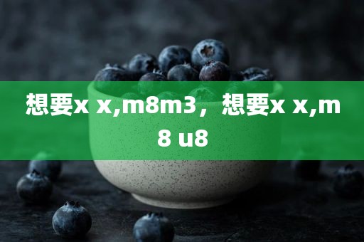 想要x x,m8m3，想要x x,m8 u8