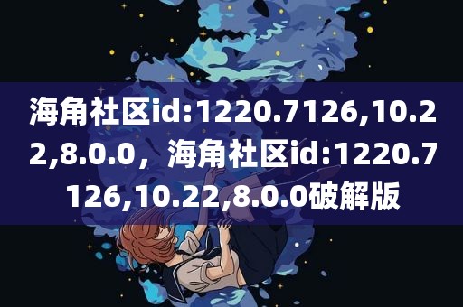 海角社区id:1220.7126,10.22,8.0.0，海角社区id:1220.7126,10.22,8.0.0破解版
