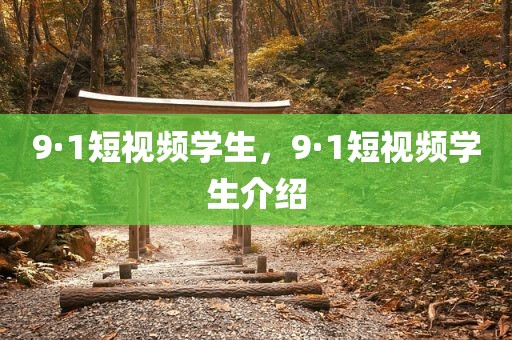 9·1短视频学生，9·1短视频学生介绍