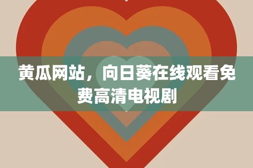 黄瓜网站，向日葵在线观看免费高清电视剧