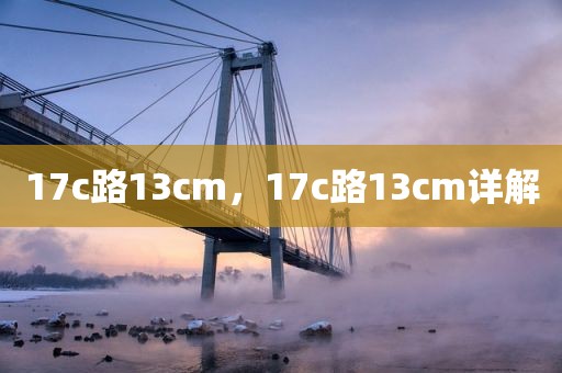 17c路13cm，17c路13cm详解