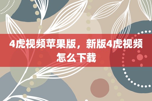 4虎视频苹果版，新版4虎视频怎么下载