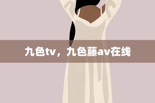 九色tv，九色藤av在线