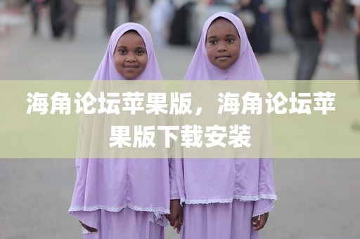 海角论坛苹果版，海角论坛苹果版下载安装