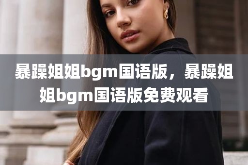 暴躁姐姐bgm国语版，暴躁姐姐bgm国语版免费观看