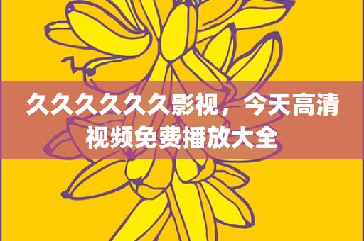久久久久久久影视，今天高清视频免费播放大全