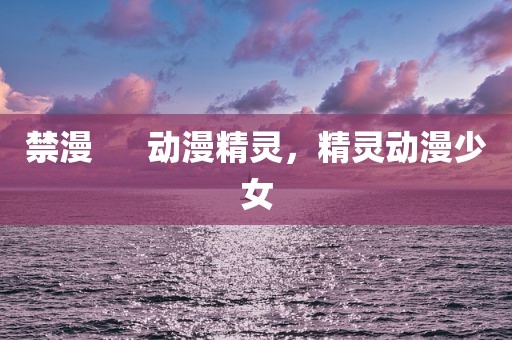 禁漫      动漫精灵，精灵动漫少女