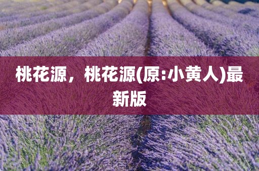 桃花源，桃花源(原:小黄人)最新版