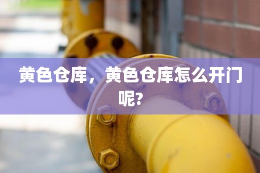 黄色仓库，黄色仓库怎么开门呢?