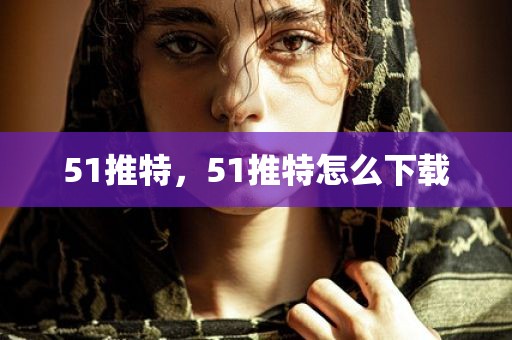 51推特，51推特怎么下载