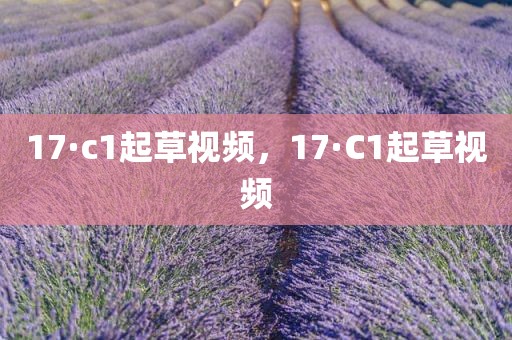 17·c1起草视频，17·C1起草视频