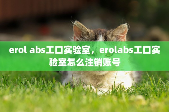 erol abs工口实验室，erolabs工口实验室怎么注销账号