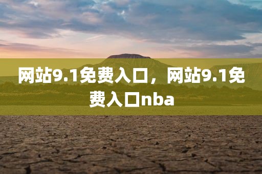 网站9.1免费入口，网站9.1免费入口nba