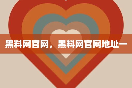 黑料网官网，黑料网官网地址一