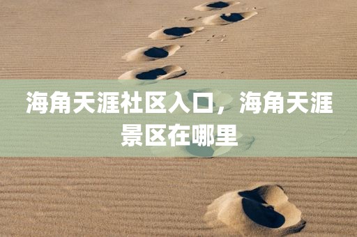 海角天涯社区入口，海角天涯景区在哪里