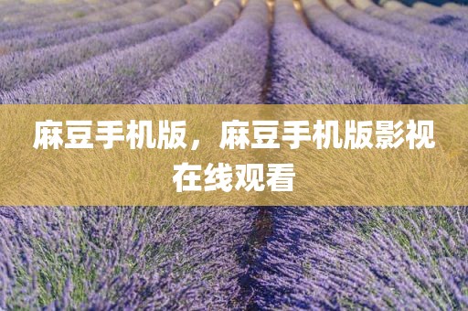 麻豆手机版，麻豆手机版影视在线观看