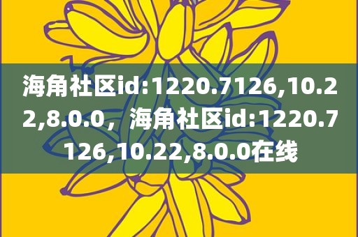 海角社区id:1220.7126,10.22,8.0.0，海角社区id:1220.7126,10.22,8.0.0在线