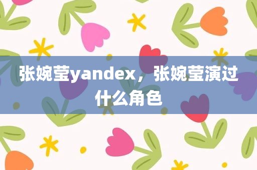 张婉莹yandex，张婉莹演过什么角色