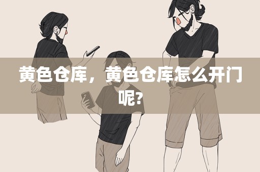 黄色仓库，黄色仓库怎么开门呢?
