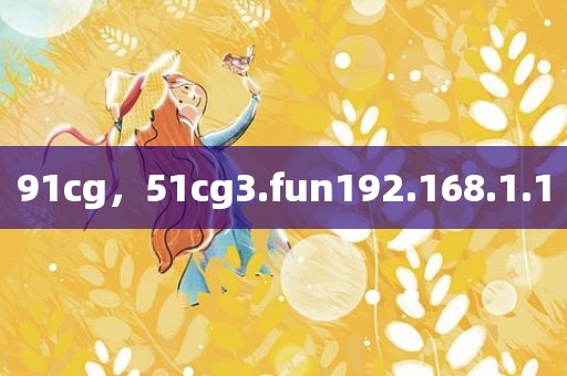 91cg，51cg3.fun192.168.1.1