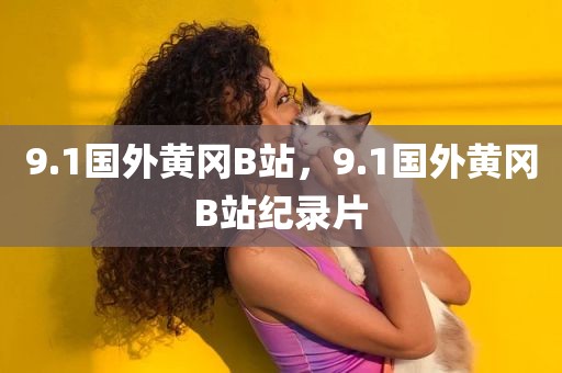 9.1国外黄冈B站，9.1国外黄冈B站纪录片