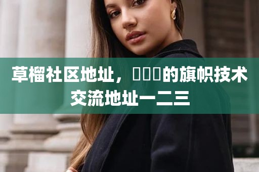 草榴社区地址，逹葢薾的旗帜技术交流地址一二三