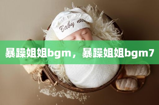 暴躁姐姐bgm，暴躁姐姐bgm7