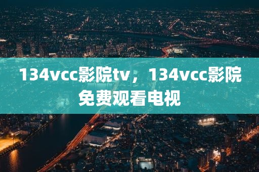 134vcc影院tv，134vcc影院免费观看电视