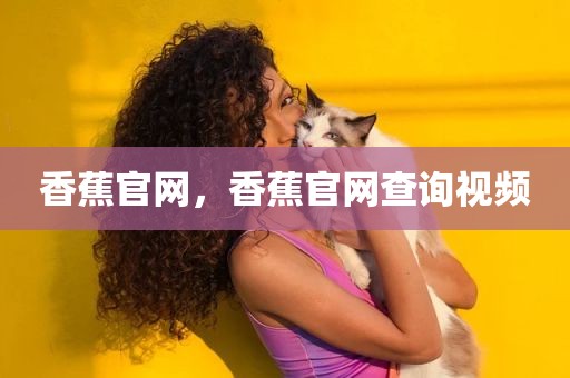 香蕉官网，香蕉官网查询视频