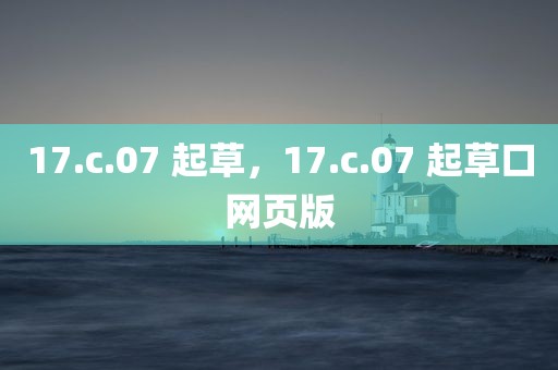 17.c.07 起草，17.c.07 起草口网页版