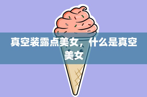 真空装露点美女，什么是真空美女