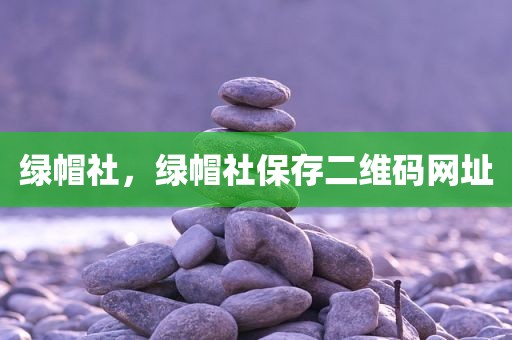 绿帽社，绿帽社保存二维码网址
