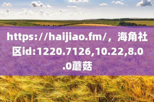 https://haijiao.fm/，海角社区id:1220.7126,10.22,8.0.0蘑菇