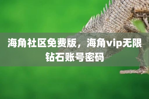 海角社区免费版，海角vip无限钻石账号密码