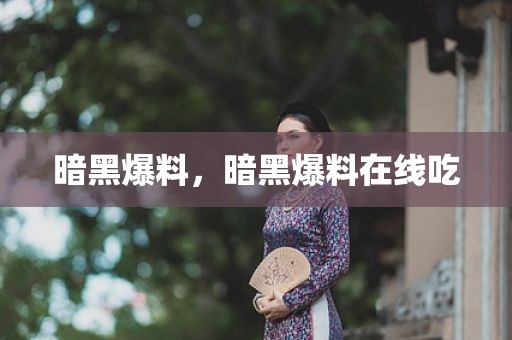 暗黑爆料，暗黑爆料在线吃