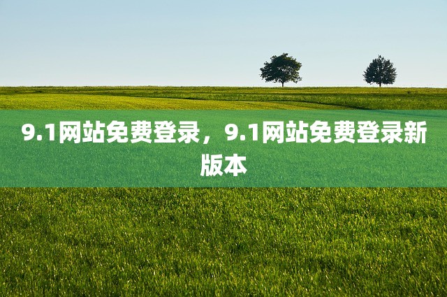 9.1网站免费登录，9.1网站免费登录新版本