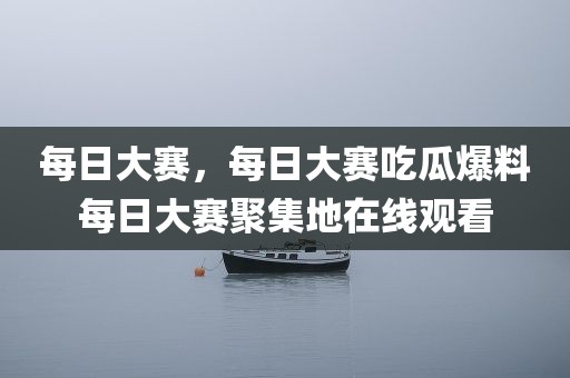 每日大赛，每日大赛吃瓜爆料每日大赛聚集地在线观看